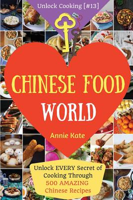 Welcome to Chinese Food World: Unlock EVERY Secret of Cooking Through 500 AMAZING Chinese Recipes (Chinese Cookbook, Chinese Food Made Easy, Healthy - Annie Kate