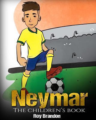 Neymar: The Children's Book. Fun, Inspirational and Motivational Life Story of Neymar Jr. - One of The Best Soccer Players in - Roy Brandon