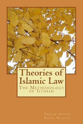 Theories of Islamic Law: The Methodology of Ijtihad - Imran Ahsan Khan Nyazee