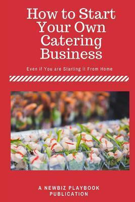 How To Start a Catering Business: Even if You are Starting it From Home - J. H. Dies