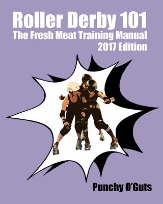 Roller Derby 101: The Fresh Meat Training Manual: 2017 Edition - Punchy O'guts