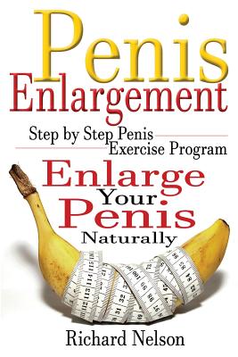 Penis Enlargement: Step by Step Penis Exercise Program, Enlarge Your Penis Naturally - Richard Nelson