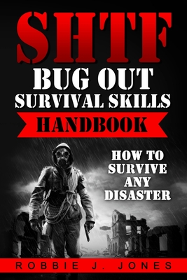 SHTF Bug Out Survival Skills Handbook: How to Survive Any Disaster - Robbie J. Jones
