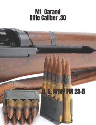 M1 Garand Rifle Caliber .30: U. S. Army Field Manual 23-5 - Department Of The Army