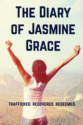 The Diary of Jasmine Grace: Trafficked. Recovered. Redeemed. - Jasmine Grace Marino