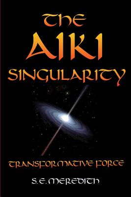 The Aiki Singularity: Transformative Power - S. E. Meredith