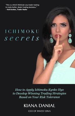 Ichimoku Secrets: A 100 Page FAST & EASY Guide on How to Apply Ichimoku Kynko Hyo to Develop Winning Trading Strategies Based on Your Ri - Ken Darrow