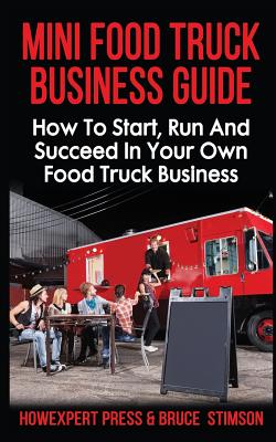 Mini Food Truck Business Guide: How to Start, Run, and Succeed In Your Own Food Truck Business - Bruce Stimson