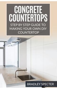 Coperta cărții 'Concrete Countertops: Step by Step Guide to Making Your Own Diy Countertop: Simple and Easy - Bradley Specter'
