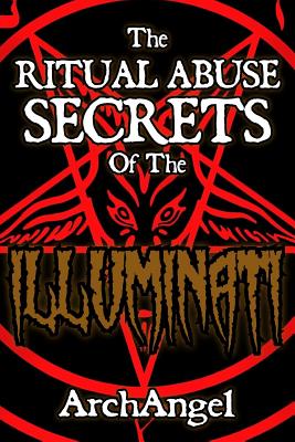 The Ritual Abuse Secrets of The ILLUMINATI - An Insiders First Hand Account - Archangel X