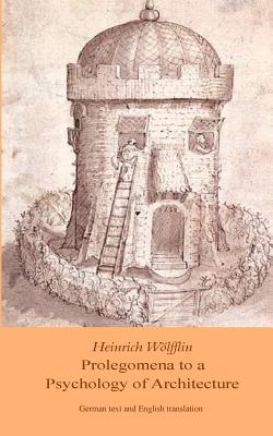 Heinrich Woelfflin: Prolegomena to a Psychology of Architecture: Translated by Michael Selzer - Heinrich Woelfflin
