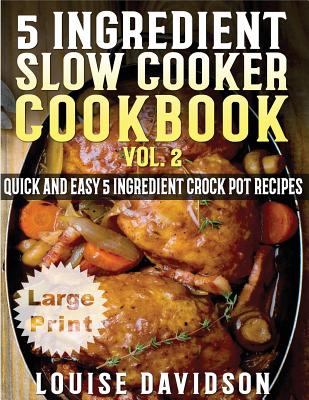5 Ingredient Slow Cooker Cookbook - Volume 2 ***Large Print Edition***: More Quick and Easy 5 Ingredient Crock Pot Recipes - Louise Davidson