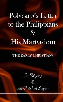 Polycarp's Letter to the Philippians & His Martyrdom: The Early Christians - Church At Smyrna