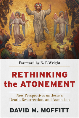 Rethinking the Atonement: New Perspectives on Jesus's Death, Resurrection, and Ascension - David M. Moffitt