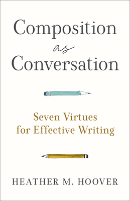 Composition as Conversation: Seven Virtues for Effective Writing - Heather M. Hoover