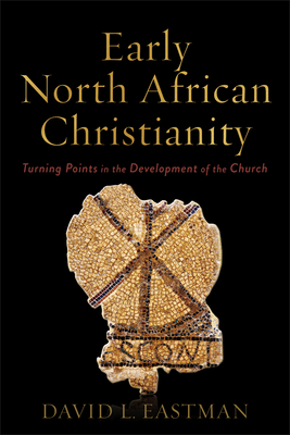 Early North African Christianity: Turning Points in the Development of the Church - David L. Eastman