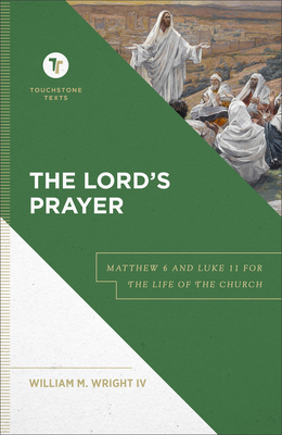The Lord's Prayer: Matthew 6 and Luke 11 for the Life of the Church - William M. Iv Wright