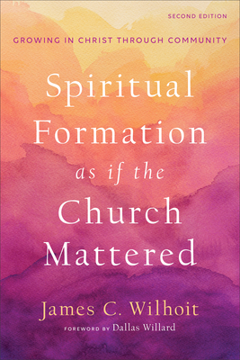 Spiritual Formation as If the Church Mattered: Growing in Christ Through Community - James C. Wilhoit