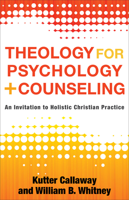 Theology for Psychology and Counseling: An Invitation to Holistic Christian Practice - Kutter Callaway