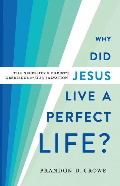 Why Did Jesus Live a Perfect Life?: The Necessity of Christ's Obedience for Our Salvation - Brandon D. Crowe