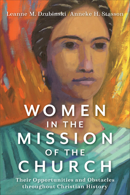 Women in the Mission of the Church: Their Opportunities and Obstacles Throughout Christian History - Leanne M. Dzubinski