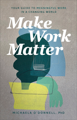 Make Work Matter: Your Guide to Meaningful Work in a Changing World - Michaela Phd O'donnell