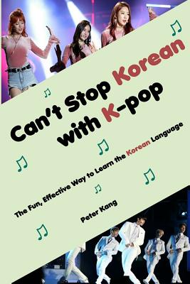 Can't Stop Korean with K-pop: The Fun, Effective Way to Learn the Korean Language - Peter H. Kang