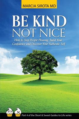 Be Kind, Not Nice: How to stop people-pleasing, build your confidence and discover your authentic self. - Marcia Sirota