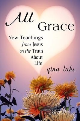 All Grace: New Teachings from Jesus on the Truth About Life - Gina Lake