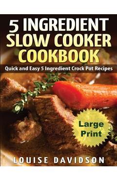 Poza produsului 5 Ingredient Slow Cooker Cookbook - Large Print Edition: Quick and Easy 5 Ingredient Crock Pot Recipes - Louise Davidson