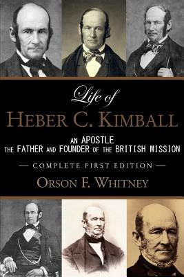 Life of Heber C. Kimball (1st Edition - 1888, Unabridged with an Index): An Apostle, The Father and Founder of the British Mission - Orson F. Whitney