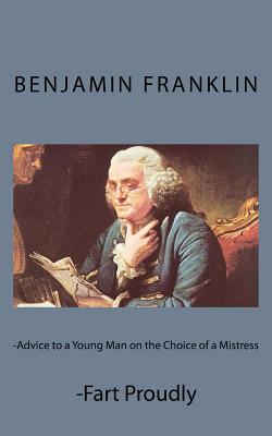 Advice to a Young Man on the Choice of a Mistress and Fart Proudly - Benjamin Franklin