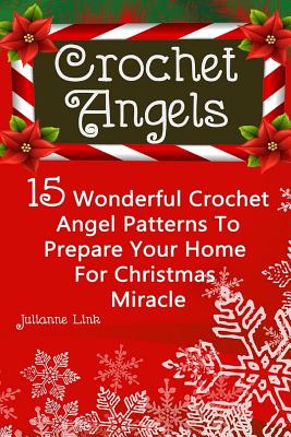 Crochet Angel: 15 Wonderful Crochet Angel Patterns To Prepare Your Home For Christmas Miracle: (Christmas Crochet, Crochet Stitches, - Julianne Link