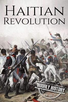 Haitian Revolution: A History From Beginning to End - Hourly History