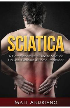 Coperta cărții 'Sciatica: A Comprehensive Guide to Sciatica Causes, Exercises & Home Treatment - Matt Andriano'