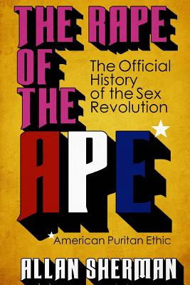 The Rape of the APE* (*American Puritan Ethic): (The Official History of the Sex Revolution, 1945-1973: The Obscening of America, an R.S.V.P. (Redeemi - Allan Sherman