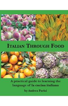 Poza produsului Italian Through Food: A practical guide to learning the language of la cucina italiana - Andrea Parisi