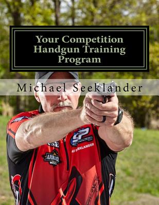 Your Competition Handgun Training Program: A Complete Training Program Designed for the Practical Shooter. - Michael Ross Seeklander