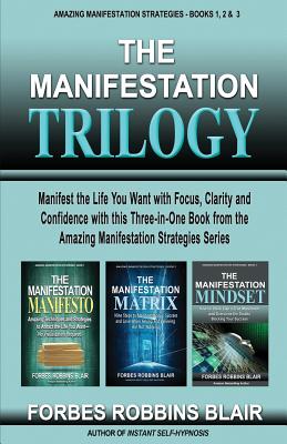 The Manifestation Trilogy: Manifest the Life You Want with Focus, Clarity and Confidence with this 3-in-1 Volume from the Amazing Manifestation S - Rob Morrison