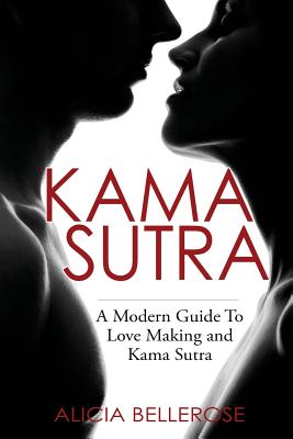 Kama Sutra: A Modern Guide To Love Making and Kama Sutra - Alicia Bellerose