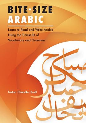 Bite-Size Arabic: Learn to Read and Write Arabic Using the Tiniest Bit of Vocabulary and Grammar - Leston Chandler Buell