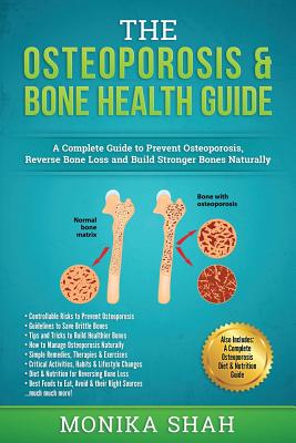 Osteoporosis: The Osteoporosis & Bone Health Guide: A Complete Guide to Prevent Osteoporosis, Reverse Bone Loss and Build Stronger B - Monika Shah