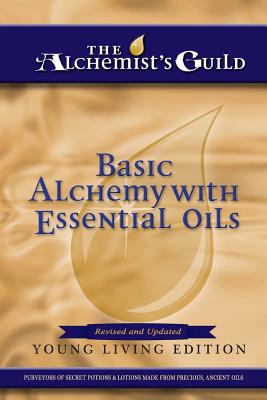 Basic Alchemy with Essential Oils: Young Living Edition - The Alchemist's Guild