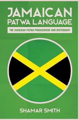 Jamaican Patwa Language: The Jamaican Patwa Phrasebook and Dictionary - Shamar Smith