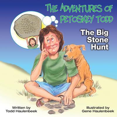 The Adventures of Petoskey Todd: The Big Stone Hunt - Gene Haulenbeek