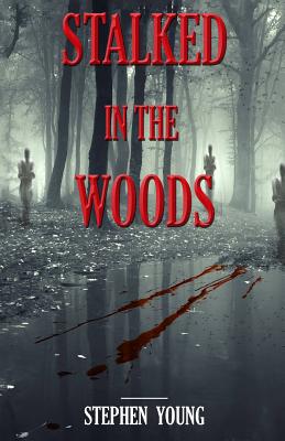 Stalked in the Woods: Creepy True Stories: Creepy tales of scary encounters in the Woods. - Steph Young