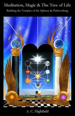 Meditation, Magic and the Tree of Life: Building the Temples of the Spheres and Pathworking - A. C. Highfield