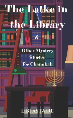 The Latke in the Library & Other Mystery Stories for Chanukah - Libi Astaire