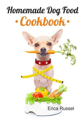 Homemade Dog Food Cookbook - Erica Russel