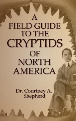 A Field Guide to the Cryptids of North America - Courtney A. Shepherd